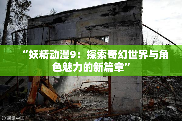“妖精动漫9：探索奇幻世界与角色魅力的新篇章”