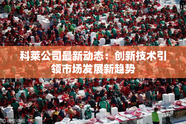 科莱公司最新动态：创新技术引领市场发展新趋势