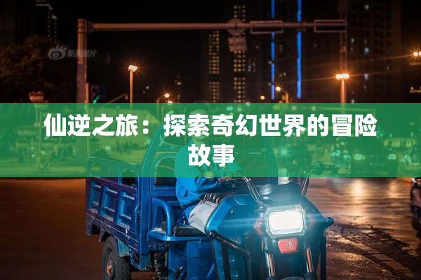 仙逆之旅：探索奇幻世界的冒险故事
