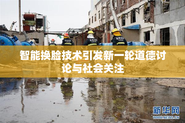 智能换脸技术引发新一轮道德讨论与社会关注