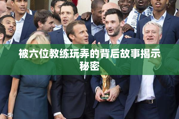 被六位教练玩弄的背后故事揭示秘密