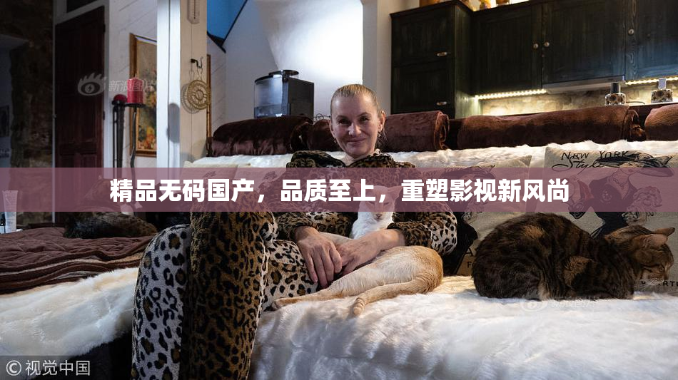 精品无码国产，品质至上，重塑影视新风尚