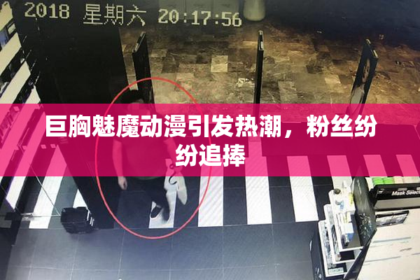巨胸魅魔动漫引发热潮，粉丝纷纷追捧