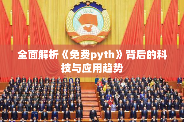全面解析《免费pyth》背后的科技与应用趋势
