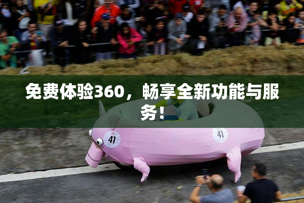 免费体验360，畅享全新功能与服务！