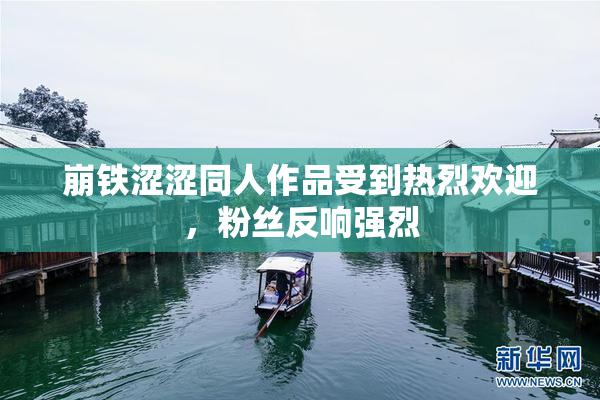 崩铁涩涩同人作品受到热烈欢迎，粉丝反响强烈