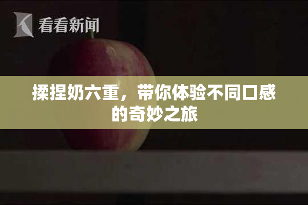 揉捏奶六重，带你体验不同口感的奇妙之旅