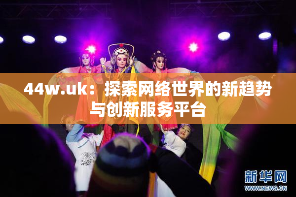 44w.uk：探索网络世界的新趋势与创新服务平台