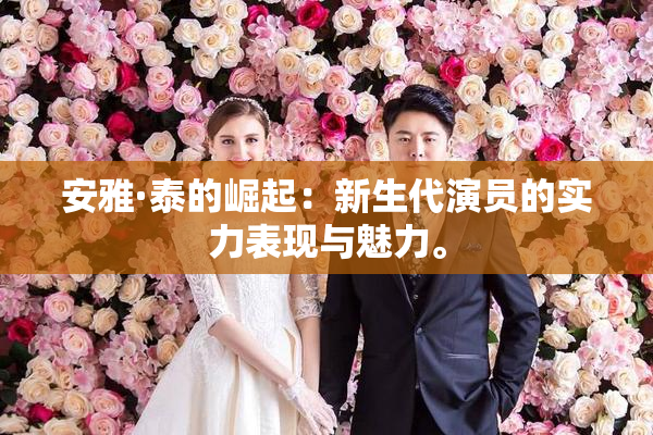 安雅·泰的崛起：新生代演员的实力表现与魅力。
