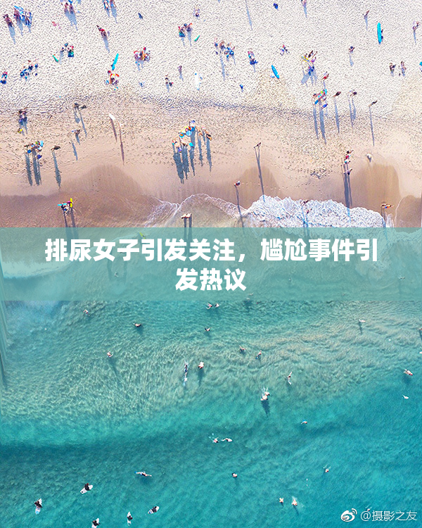 排尿女子引发关注，尴尬事件引发热议