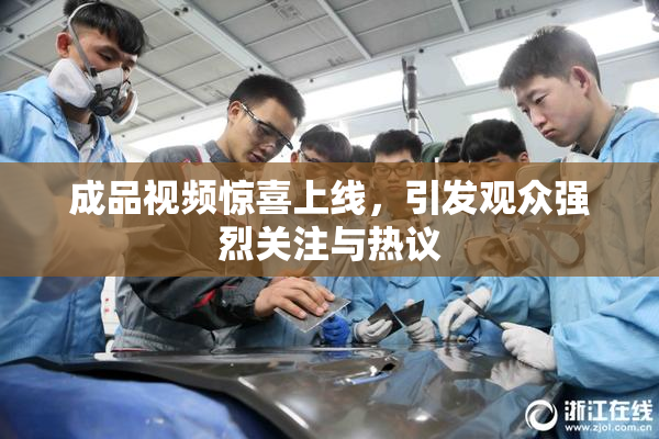 成品视频惊喜上线，引发观众强烈关注与热议