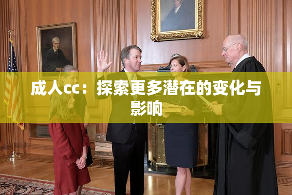 成人cc：探索更多潜在的变化与影响