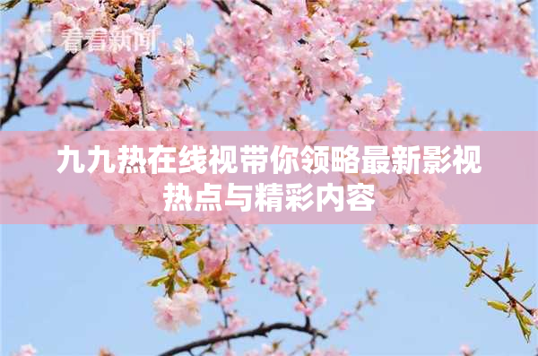 九九热在线视带你领略最新影视热点与精彩内容