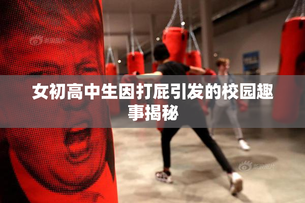 女初高中生因打屁引发的校园趣事揭秘