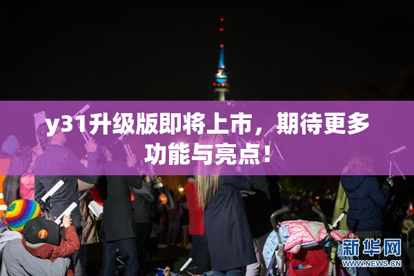 y31升级版即将上市，期待更多功能与亮点！