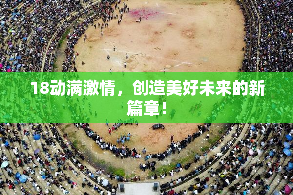 18动满激情，创造美好未来的新篇章！
