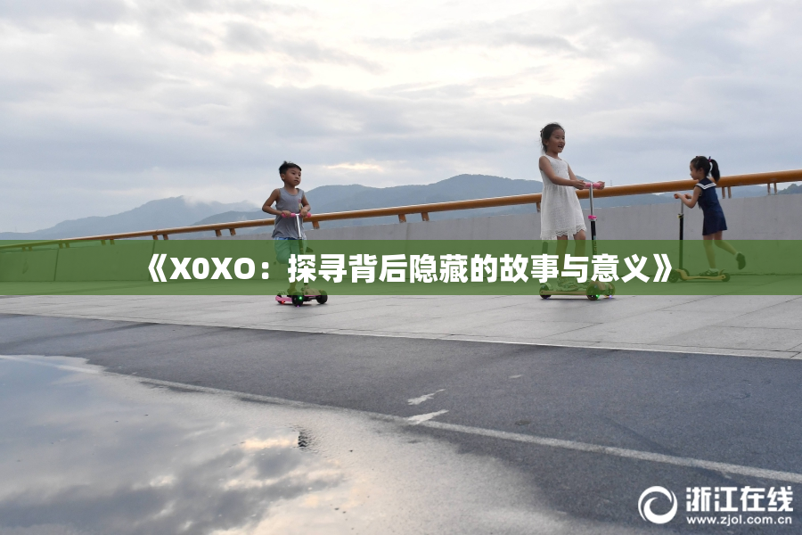 《X0XO：探寻背后隐藏的故事与意义》