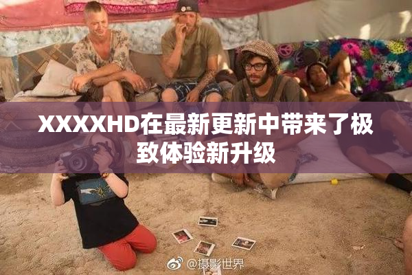 XXXXHD在最新更新中带来了极致体验新升级