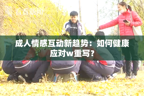 成人情感互动新趋势：如何健康应对w重写？