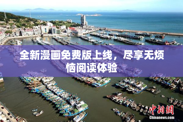 全新漫画免费版上线，尽享无烦恼阅读体验