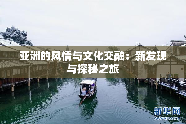 亚洲的风情与文化交融：新发现与探秘之旅