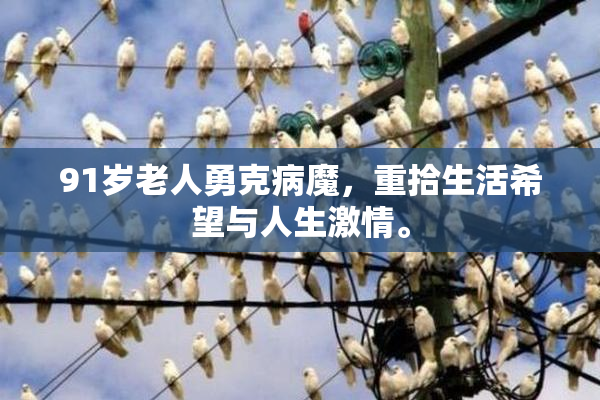 91岁老人勇克病魔，重拾生活希望与人生激情。