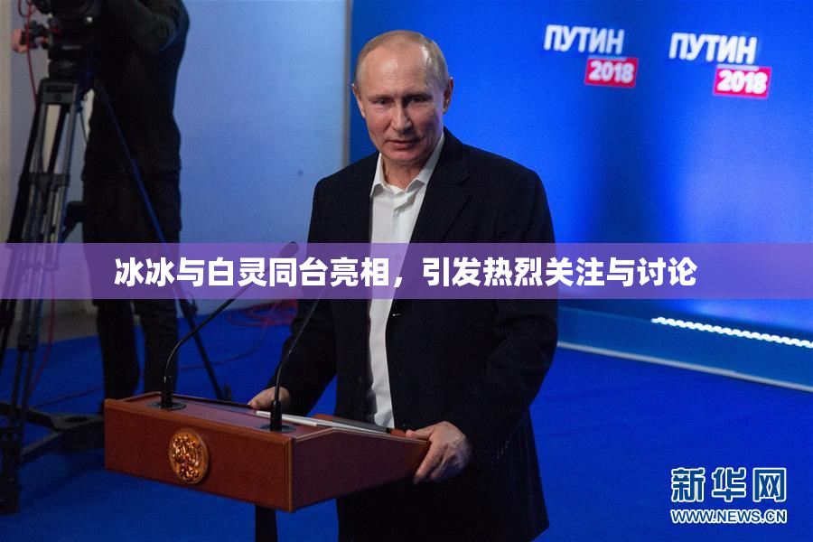 冰冰与白灵同台亮相，引发热烈关注与讨论
