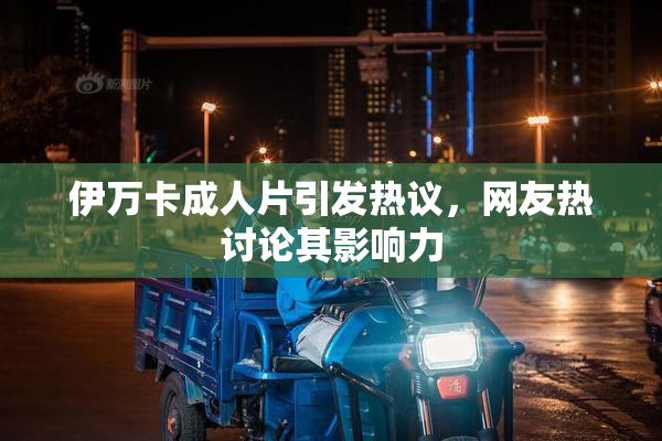 伊万卡成人片引发热议，网友热讨论其影响力