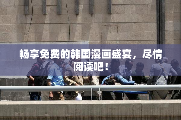 畅享免费的韩国漫画盛宴，尽情阅读吧！