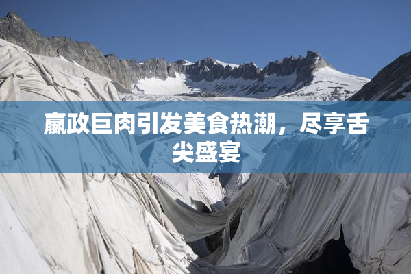嬴政巨肉引发美食热潮，尽享舌尖盛宴