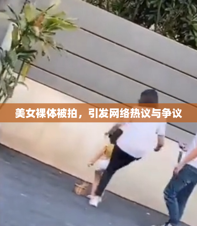 美女裸体被拍，引发网络热议与争议