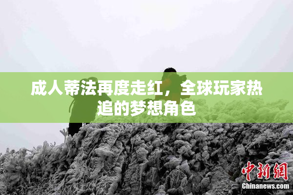 成人蒂法再度走红，全球玩家热追的梦想角色
