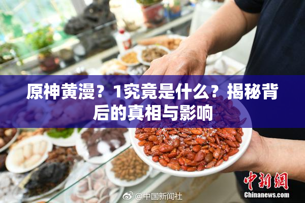 原神黄漫？1究竟是什么？揭秘背后的真相与影响