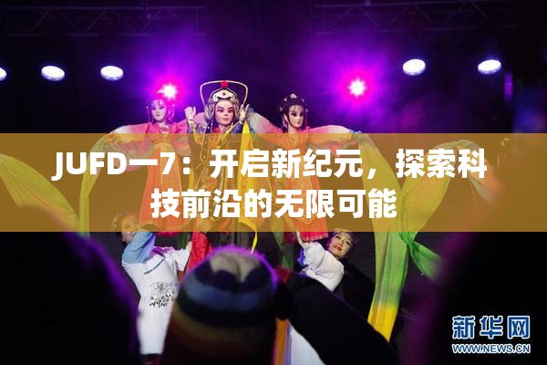 JUFD一7：开启新纪元，探索科技前沿的无限可能