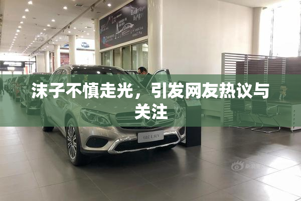 沫子不慎走光，引发网友热议与关注