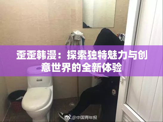 歪歪韩漫：探索独特魅力与创意世界的全新体验