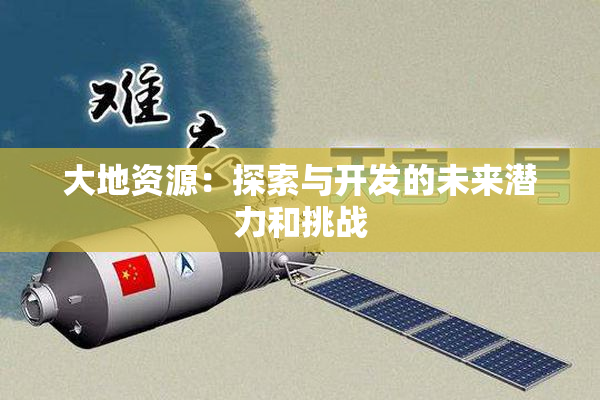 大地资源：探索与开发的未来潜力和挑战