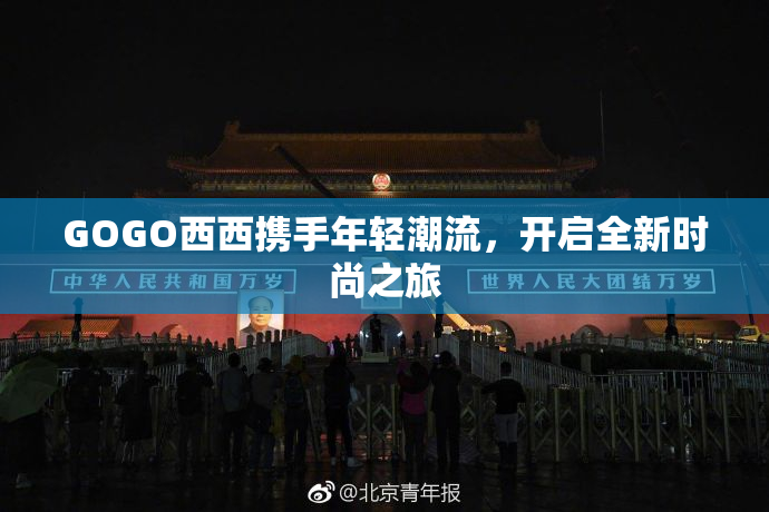 GOGO西西携手年轻潮流，开启全新时尚之旅