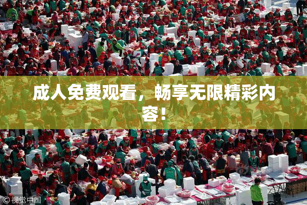 成人免费观看，畅享无限精彩内容！