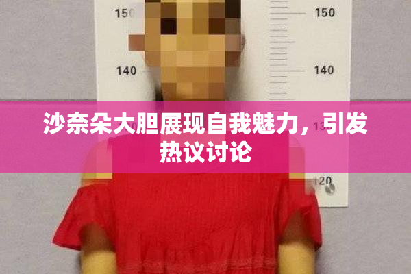 沙奈朵大胆展现自我魅力，引发热议讨论