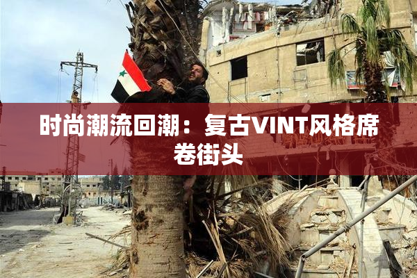 时尚潮流回潮：复古VINT风格席卷街头