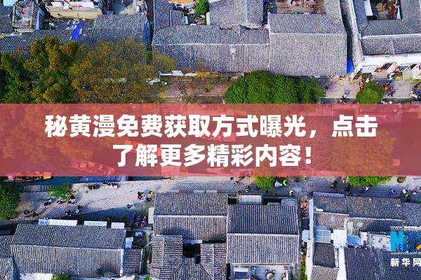 秘黄漫免费获取方式曝光，点击了解更多精彩内容！