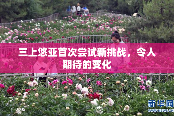 三上悠亚首次尝试新挑战，令人期待的变化