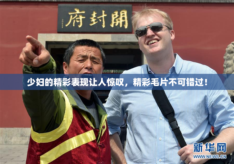 少妇的精彩表现让人惊叹，精彩毛片不可错过！