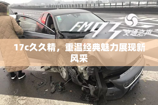 17c久久精，重温经典魅力展现新风采