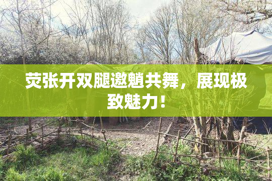荧张开双腿邀魈共舞，展现极致魅力！