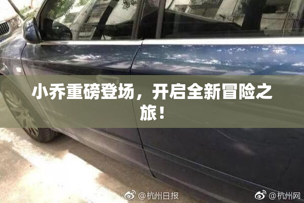 小乔重磅登场，开启全新冒险之旅！