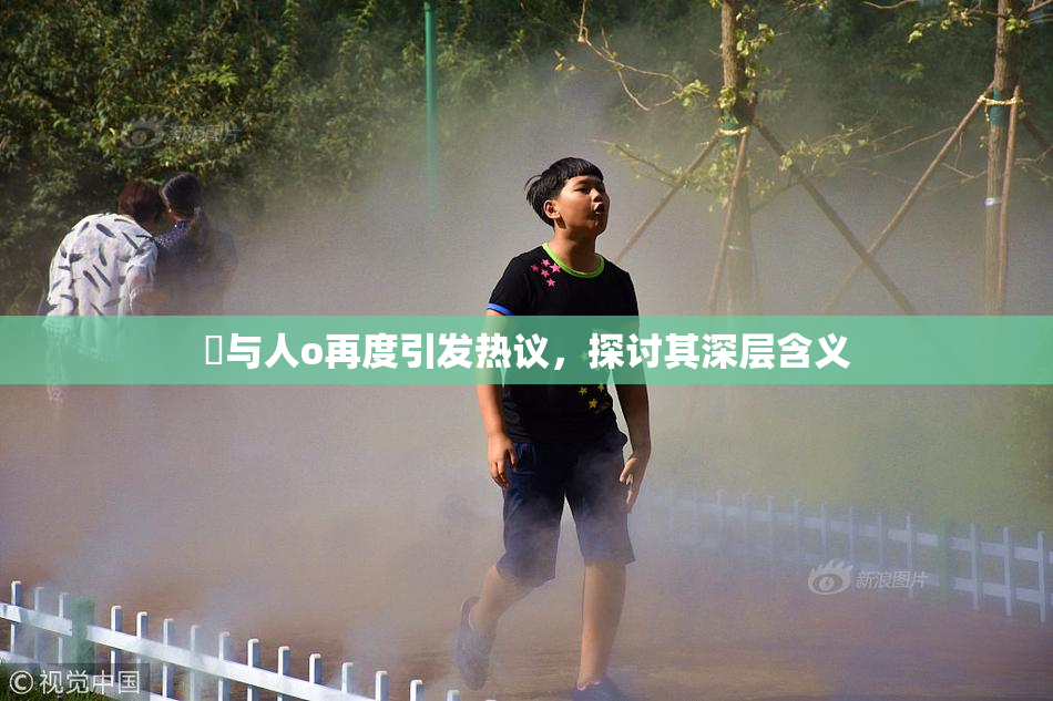 嘼与人o再度引发热议，探讨其深层含义