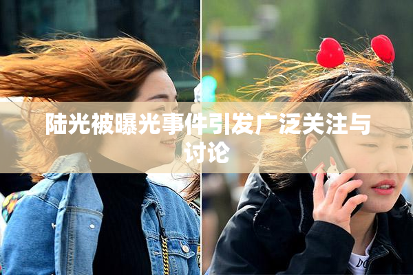 陆光被曝光事件引发广泛关注与讨论