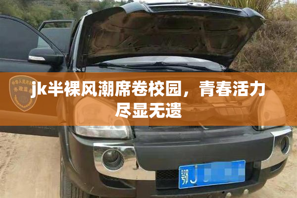 jk半裸风潮席卷校园，青春活力尽显无遗